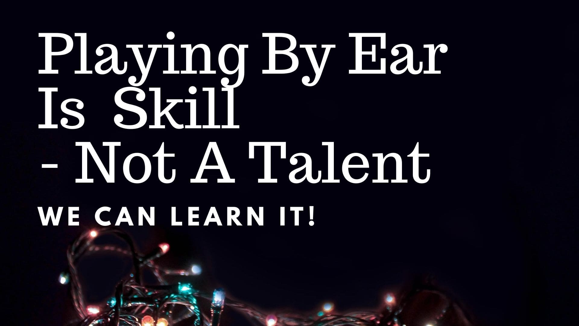 Playing By Ear is a Skill Not A Talent